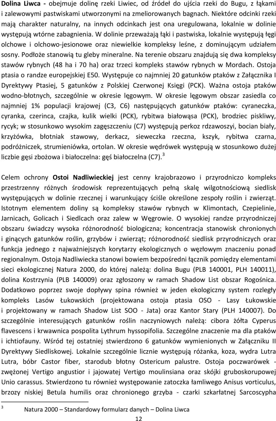 W dolinie przeważają łąki i pastwiska, lokalnie występują łęgi olchowe i olchowo-jesionowe oraz niewielkie kompleksy leśne, z dominującym udziałem sosny. Podłoże stanowią tu gleby mineralne.
