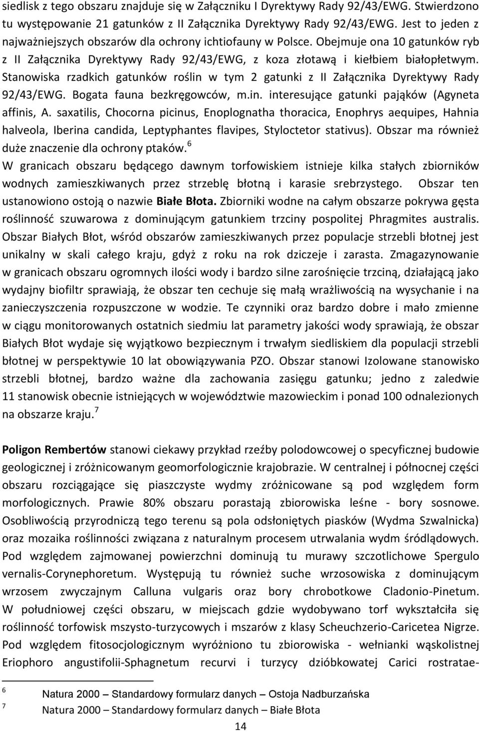 Stanowiska rzadkich gatunków roślin w tym 2 gatunki z II Załącznika Dyrektywy Rady 92/43/EWG. Bogata fauna bezkręgowców, m.in. interesujące gatunki pająków (Agyneta affinis, A.