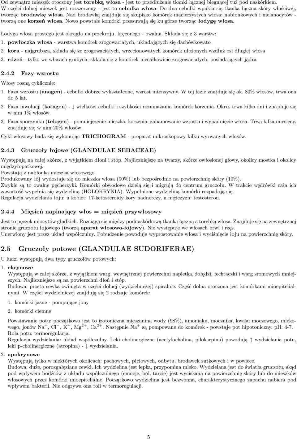 Nowo powstałe komórki przesuwają się ku górze tworząc łodygę włosa. Łodyga włosa prostego jest okrągła na przekroju, kręconego - owalna. Składa się z 3 warstw: 1.