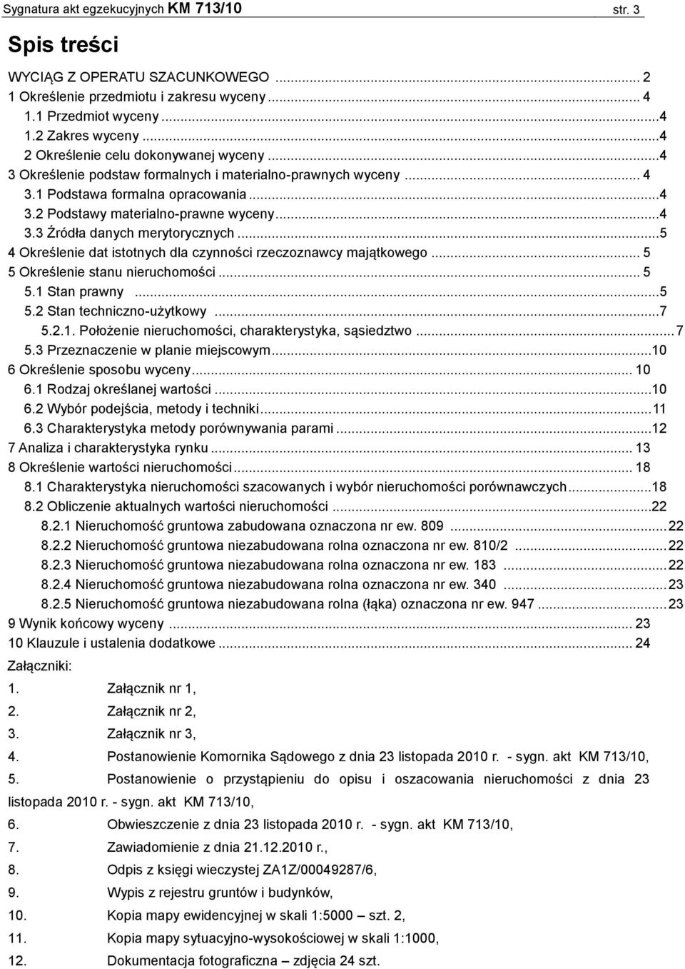 .. 5 4 Określenie dat istotnych dla czynności rzeczoznawcy majątkowego... 5 5 Określenie stanu nieruchomości... 5 5.1 Stan prawny... 5 5.2 Stan techniczno-użytkowy... 7 5.2.1. Położenie nieruchomości, charakterystyka, sąsiedztwo.