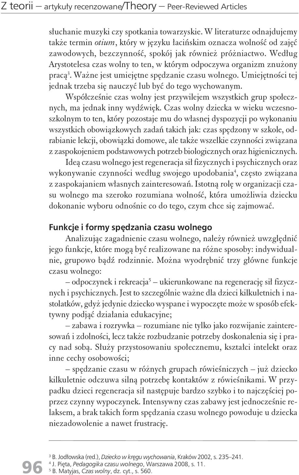 Według Arystotelesa czas woly to te, w którym odpoczywa orgaizm zużoy pracą 3. Waże jest umiejęte spędzaie czasu wolego. Umiejętości tej jedak trzeba się auczyć lub być do tego wychowaym.