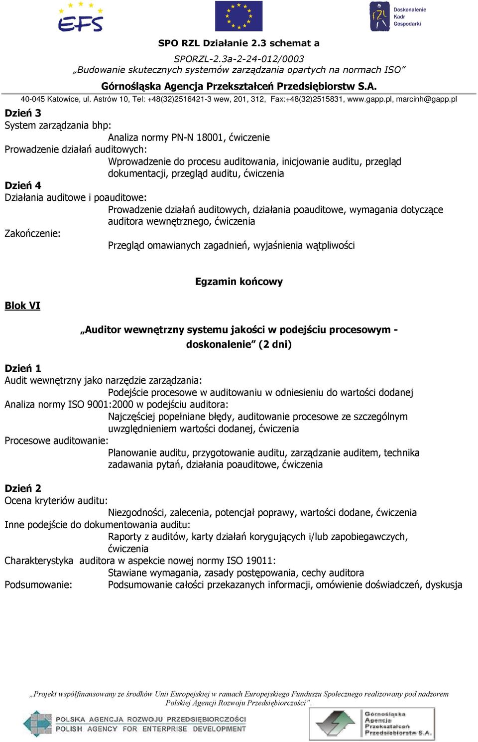 zagadnień, wyjaśnienia wątpliwości UBlok VI Egzamin końcowy Auditor wewnętrzny systemu jakości w podejściu procesowym - doskonalenie (2 dni) Audit wewnętrzny jako narzędzie zarządzania: Podejście