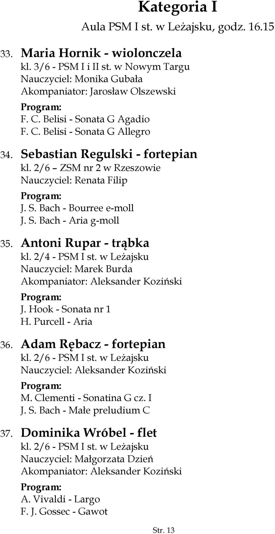 Antoni Rupar - trąbka kl. 2/4 - PSM I st. w Leżajsku Nauczyciel: Marek Burda Akompaniator: Aleksander Koziński J. Hook - Sonata nr 1 H. Purcell - Aria 36. Adam Rębacz - fortepian kl. 2/6 - PSM I st.