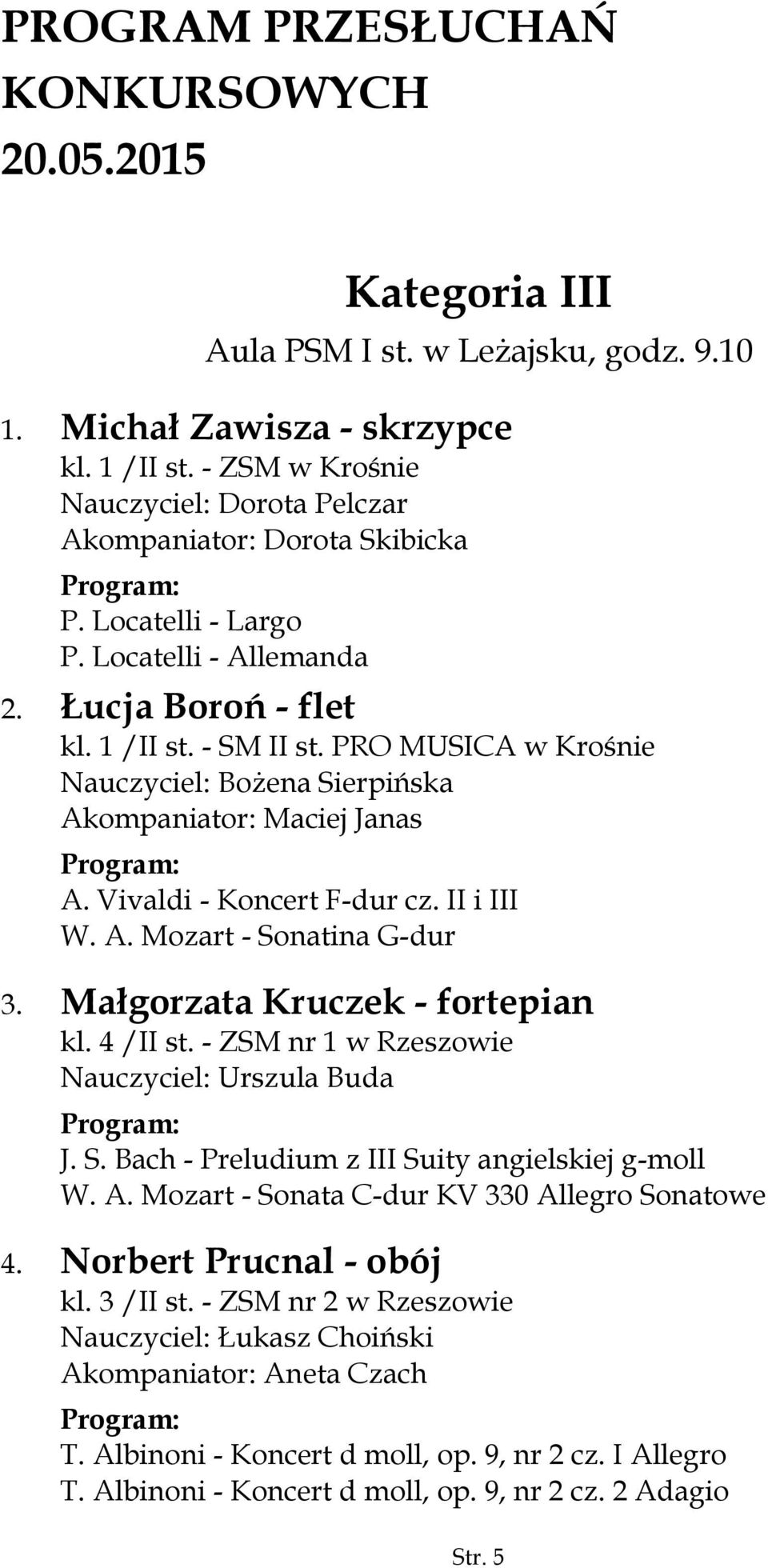 PRO MUSICA w Krośnie Nauczyciel: Bożena Sierpińska Akompaniator: Maciej Janas A. Vivaldi - Koncert F-dur cz. II i III W. A. Mozart - Sonatina G-dur 3. Małgorzata Kruczek - fortepian kl. 4 /II st.