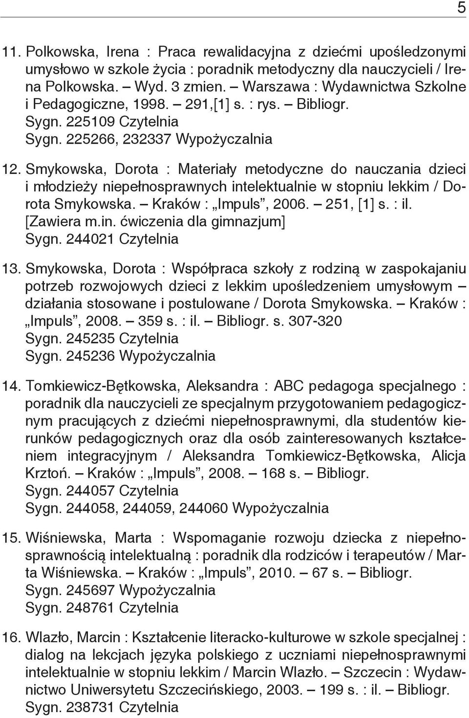 Smykowska, Dorota : Materiały metodyczne do nauczania dzieci i młodzieży niepełnosprawnych intelektualnie w stopniu lekkim / Dorota Smykowska. Kraków : Impuls, 2006. 251, [1] s. : il. [Zawiera m.in. ćwiczenia dla gimnazjum] Sygn.