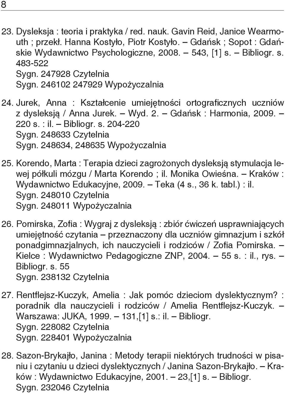 : il. Bibliogr. s. 204-220 Sygn. 248633 Czytelnia Sygn. 248634, 248635 Wypożyczalnia 25. Korendo, Marta : Terapia dzieci zagrożonych dysleksją stymulacja lewej półkuli mózgu / Marta Korendo ; il.