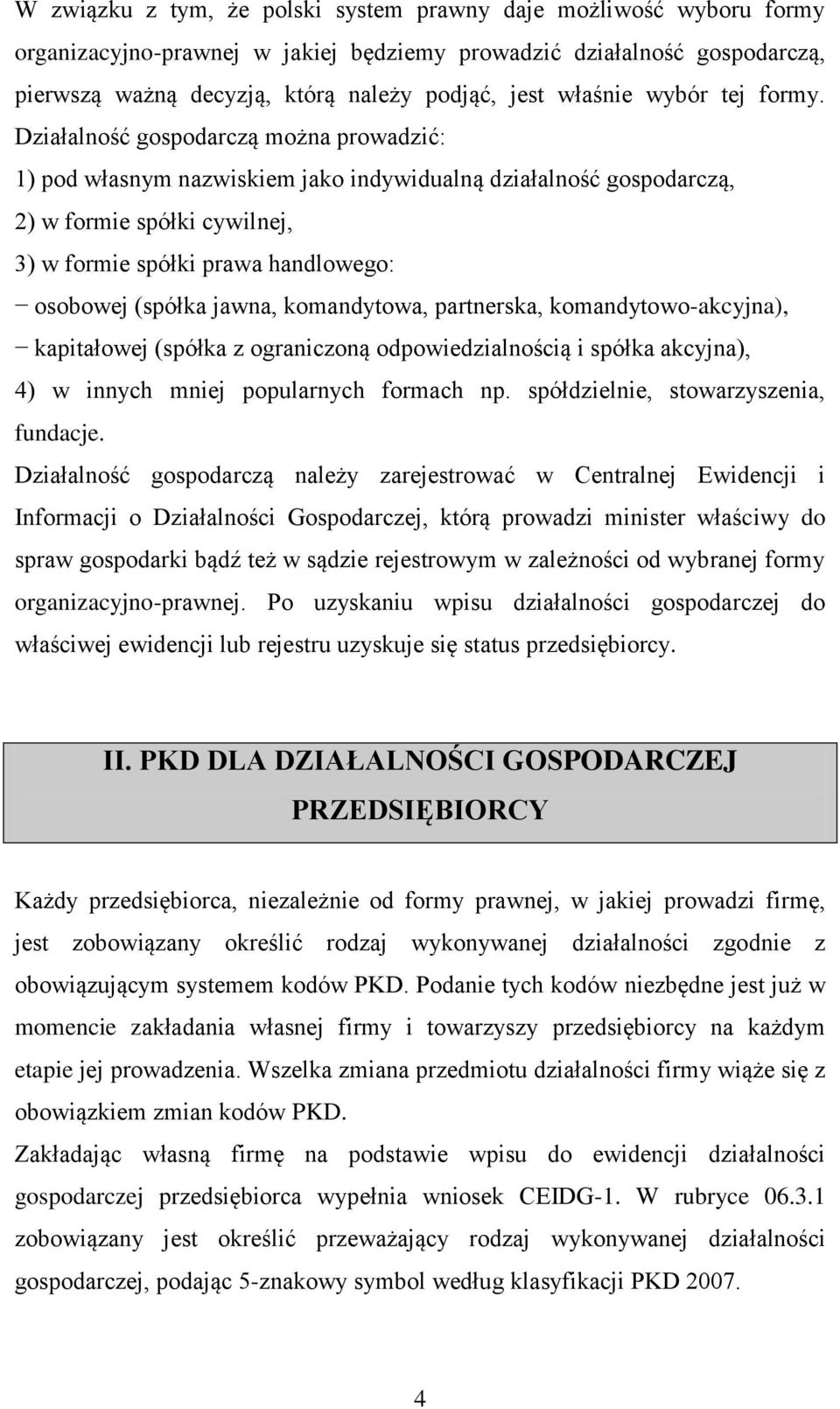 Działalność gospodarczą można prowadzić: 1) pod własnym nazwiskiem jako indywidualną działalność gospodarczą, 2) w formie spółki cywilnej, 3) w formie spółki prawa handlowego: osobowej (spółka jawna,