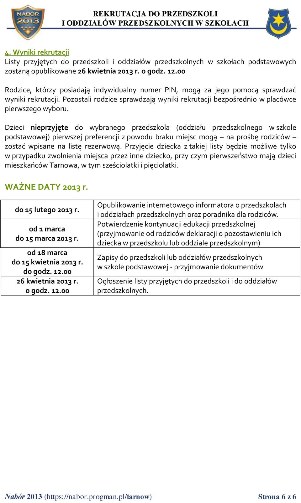 Dzieci nieprzyjęte do wybranego przedszkola (oddziału przedszkolnego w szkole podstawowej) pierwszej preferencji z powodu braku miejsc mogą na prośbę rodziców zostać wpisane na listę rezerwową.