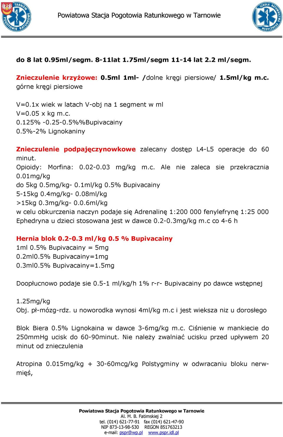 Opioidy: Morfina: 0.02-0.03 mg/kg m.c. Ale nie zaleca sie przekracznia 0.01mg/kg do 5kg 0.5mg/kg- 0.1ml/kg 0.5% Bupivacainy 5-15kg 0.4mg/kg- 0.08ml/kg >15kg 0.3mg/kg- 0.0.6ml/kg w celu obkurczenia naczyn podaje się Adrenalinę 1:200 000 fenylefrynę 1:25 000 Ephedryna u dzieci stosowana jest w dawce 0.