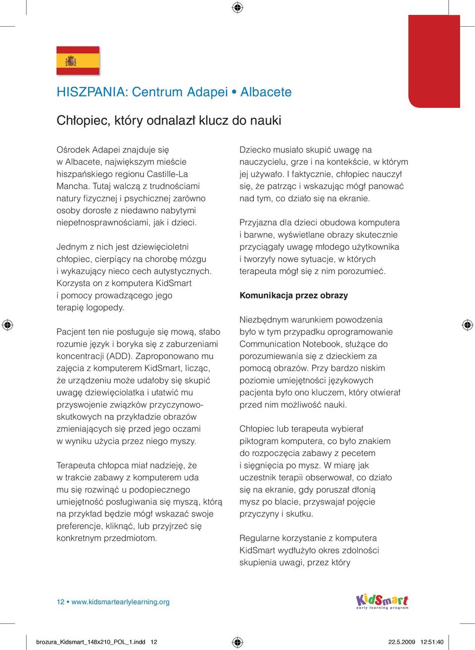 Jednym z nich jest dziewięcioletni chłopiec, cierpiący na chorobę mózgu i wykazujący nieco cech autystycznych. Korzysta on z komputera KidSmart i pomocy prowadzącego jego terapię logopedy.