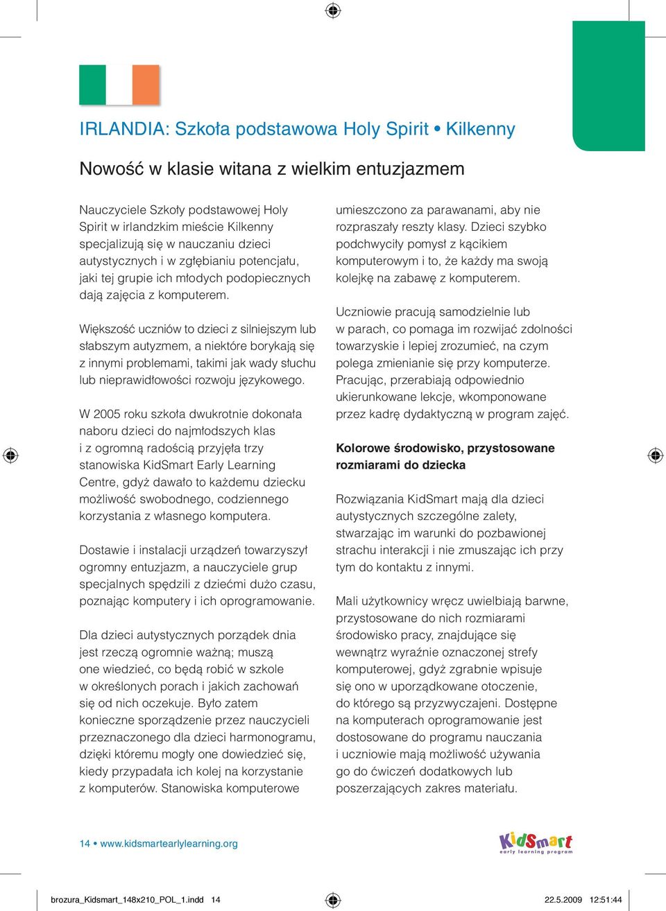 Większość uczniów to dzieci z silniejszym lub słabszym autyzmem, a niektóre borykają się z innymi problemami, takimi jak wady słuchu lub nieprawidłowości rozwoju językowego.