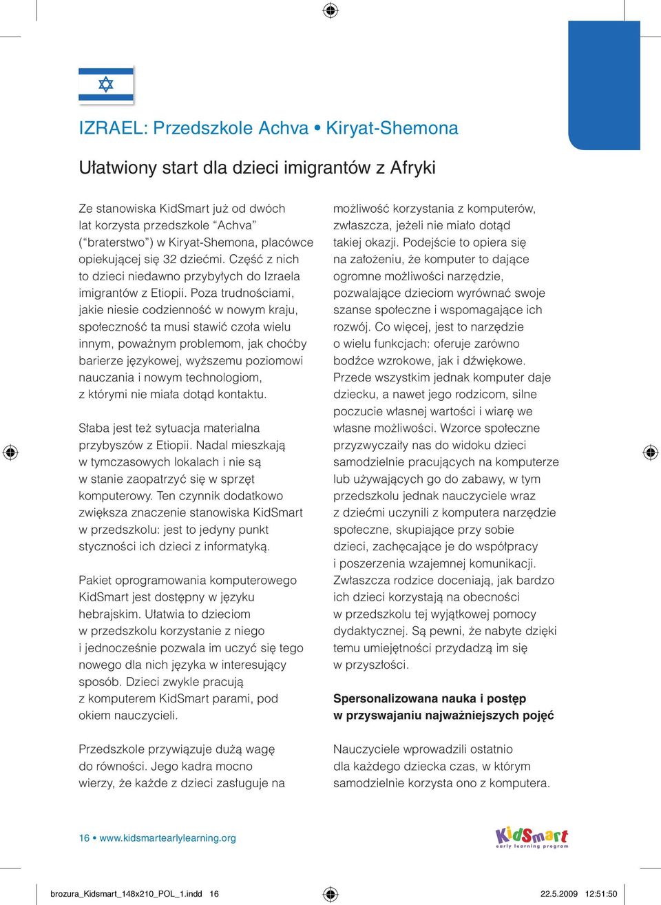 Poza trudnościami, jakie niesie codzienność w nowym kraju, społeczność ta musi stawić czoła wielu innym, poważnym problemom, jak choćby barierze językowej, wyższemu poziomowi nauczania i nowym
