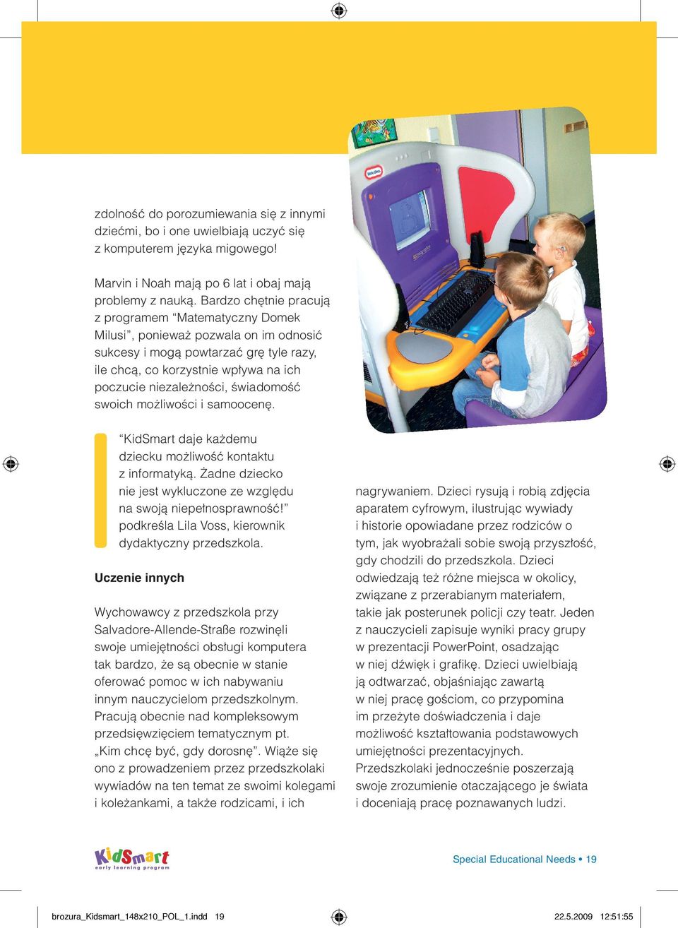 świadomość swoich możliwości i samoocenę. KidSmart daje każdemu dziecku możliwość kontaktu z informatyką. Żadne dziecko nie jest wykluczone ze względu na swoją niepełnosprawność!