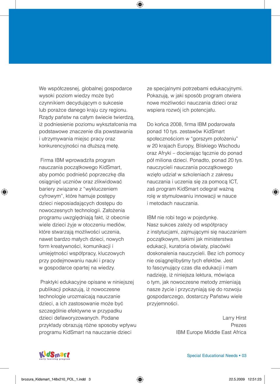Firma IBM wprowadziła program nauczania początkowego KidSmart, aby pomóc podnieść poprzeczkę dla osiągnięć uczniów oraz zlikwidować bariery związane z wykluczeniem cyfrowym, które hamuje postępy