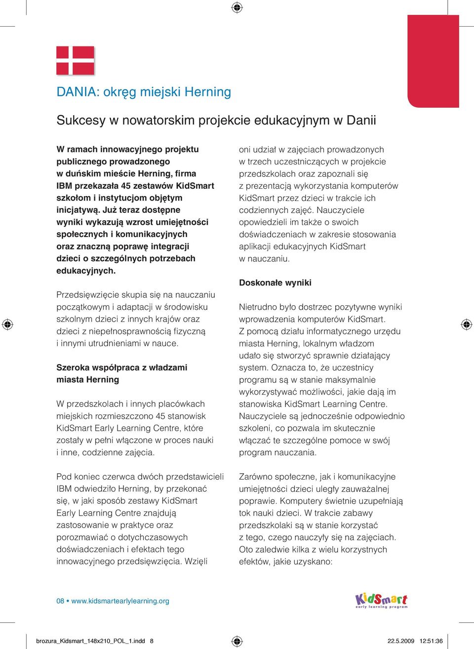 Już teraz dostępne wyniki wykazują wzrost umiejętności społecznych i komunikacyjnych oraz znaczną poprawę integracji dzieci o szczególnych potrzebach edukacyjnych.