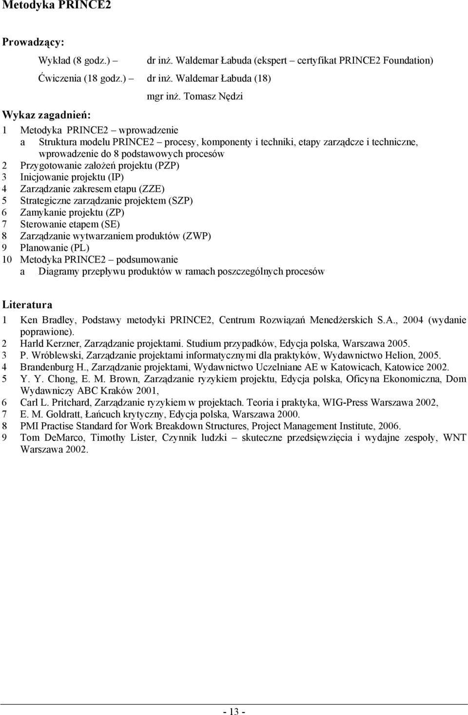 projektu (PZP) 3 Inicjowanie projektu (IP) 4 Zarządzanie zakresem etapu (ZZE) 5 Strategiczne zarządzanie projektem (SZP) 6 Zamykanie projektu (ZP) 7 Sterowanie etapem (SE) 8 Zarządzanie wytwarzaniem