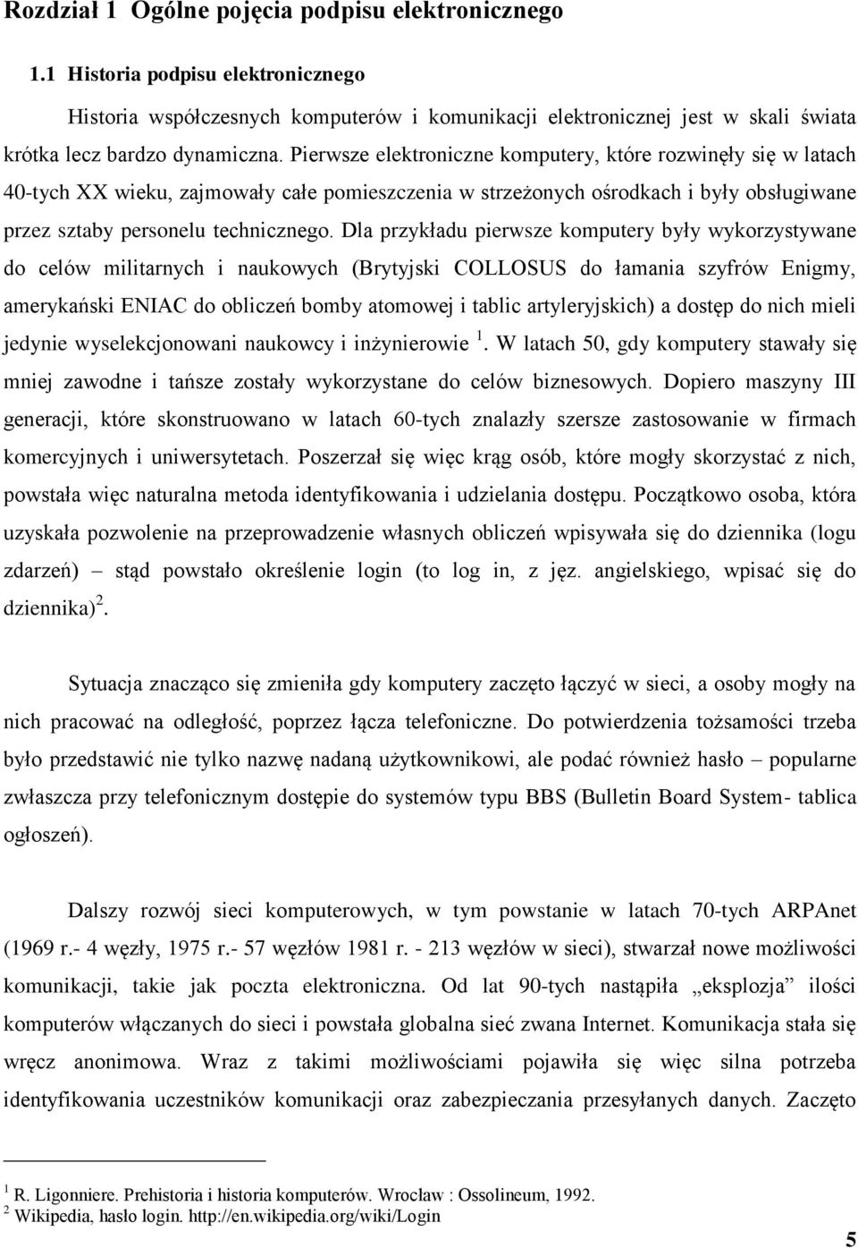 Dla przykładu pierwsze komputery były wykorzystywane do celów militarnych i naukowych (Brytyjski COLLOSUS do łamania szyfrów Enigmy, amerykański ENIAC do obliczeń bomby atomowej i tablic