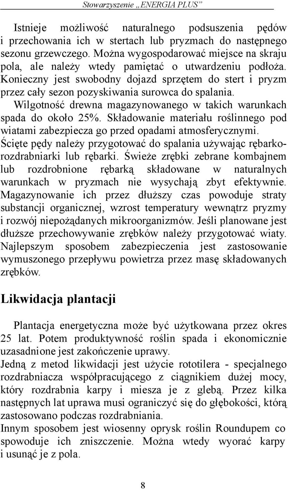Konieczny jest swobodny dojazd sprzętem do stert i pryzm przez cały sezon pozyskiwania surowca do spalania. Wilgotność drewna magazynowanego w takich warunkach spada do około 25%.