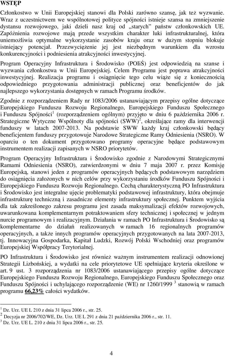 Zapóźnienia rozwojowe mają przede wszystkim charakter luki infrastrukturalnej, która uniemoŝliwia optymalne wykorzystanie zasobów kraju oraz w duŝym stopniu blokuje istniejący potencjał.