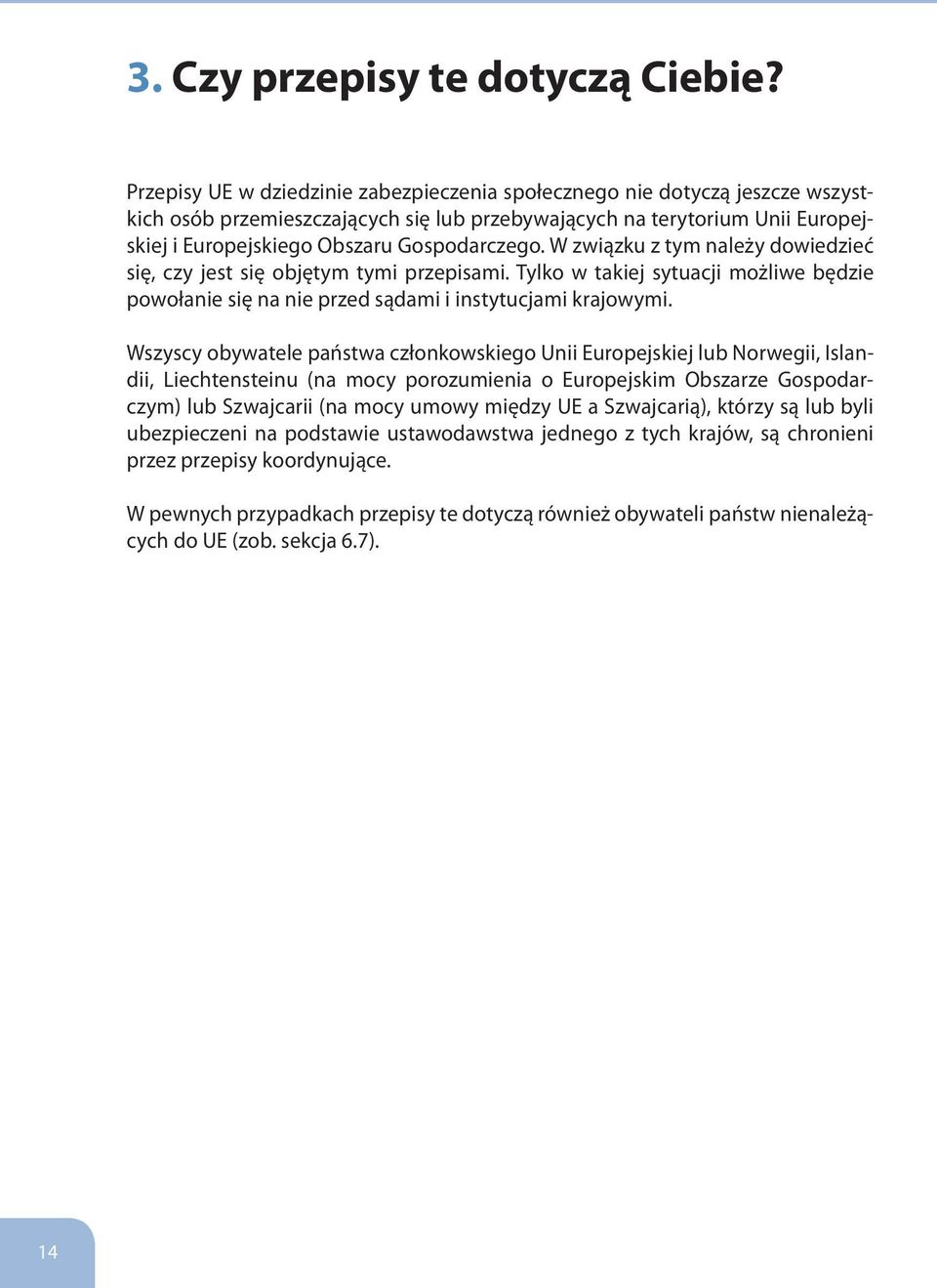 W związku z tym należy dowiedzieć się, czy jest się objętym tymi przepisami. Tylko w takiej sytuacji możliwe będzie powołanie się na nie przed sądami i instytucjami krajowymi.