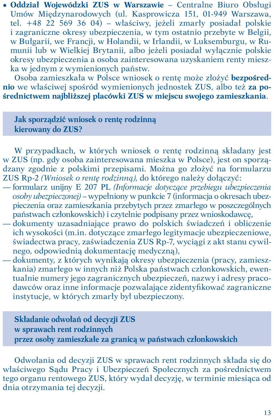 Rumunii lub w Wielkiej Brytanii, albo jeżeli posiadał wyłącznie polskie okresy ubezpieczenia a osoba zainteresowana uzyskaniem renty mieszka w jednym z wymienionych państw.