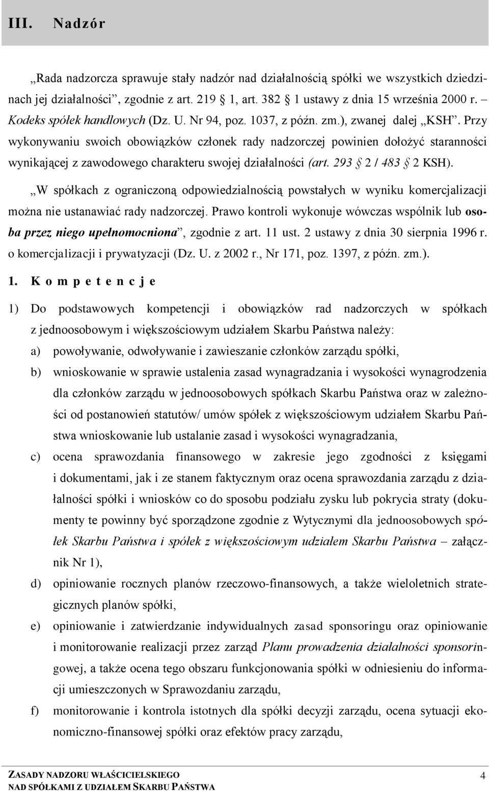 Przy wykonywaniu swoich obowiązków członek rady nadzorczej powinien dołożyć staranności wynikającej z zawodowego charakteru swojej działalności (art. 293 2 / 483 2 KSH).