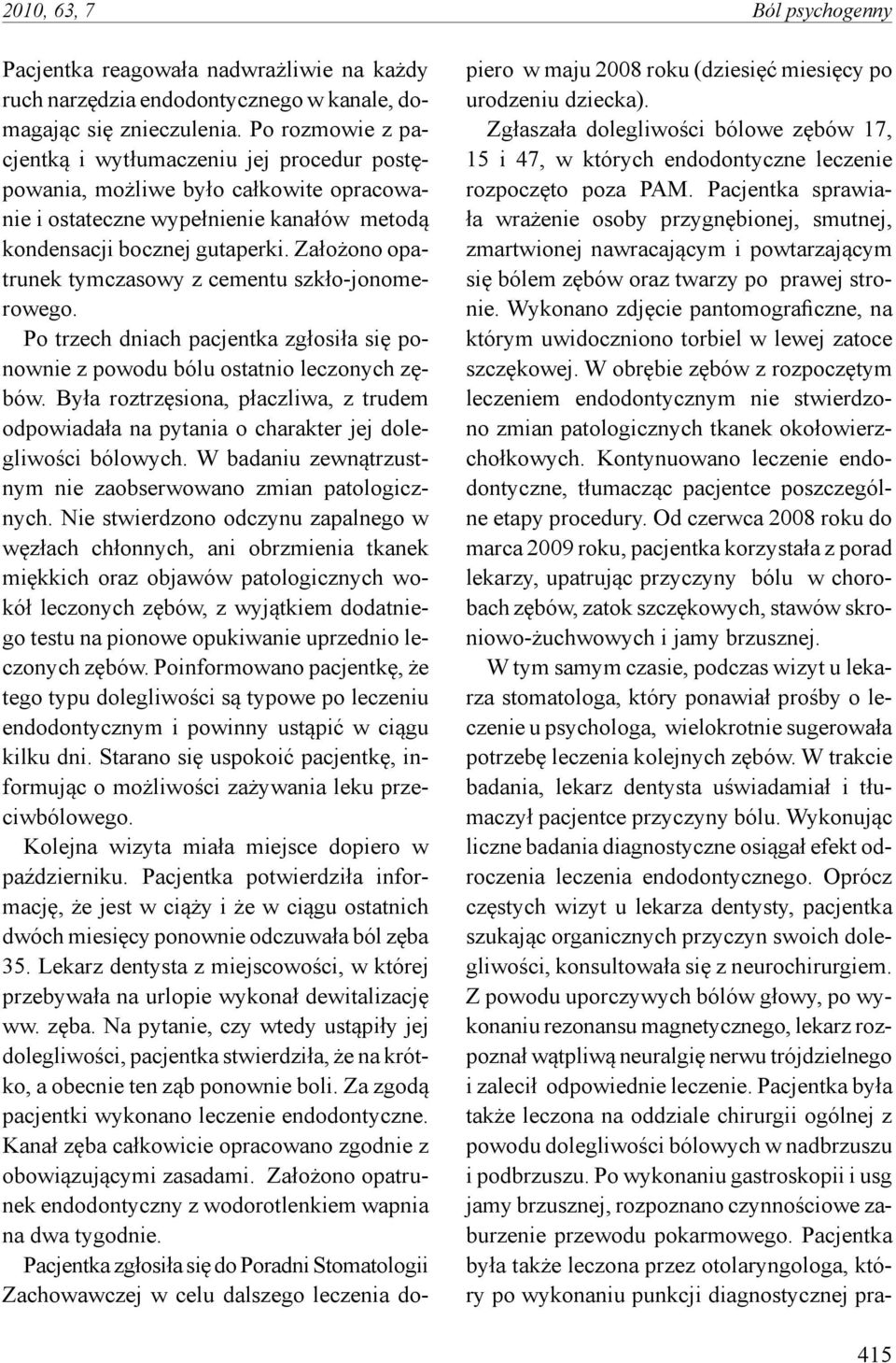 Założono opatrunek tymczasowy z cementu szkło-jonomerowego. Po trzech dniach pacjentka zgłosiła się ponownie z powodu bólu ostatnio leczonych zębów.