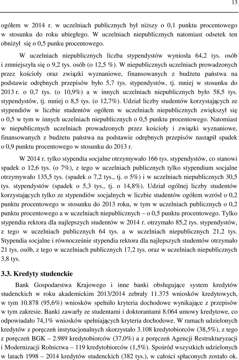W niepublicznych uczelniach prowadzonych przez kościoły oraz związki wyznaniowe, finansowanych z budżetu państwa na podstawie odrębnych przepisów było 5,7 tys. stypendystów, tj.