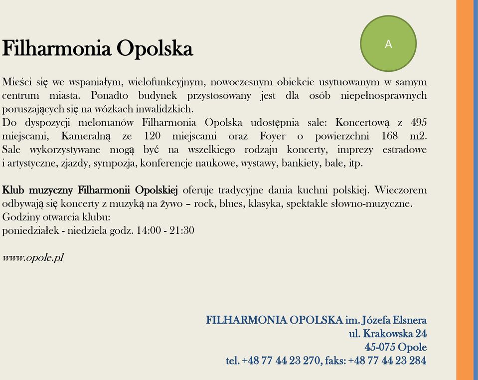 Do dyspozycji melomanów Filharmonia Opolska udostępnia sale: Koncertową z 495 miejscami, Kameralną ze 120 miejscami oraz Foyer o powierzchni 168 m2.