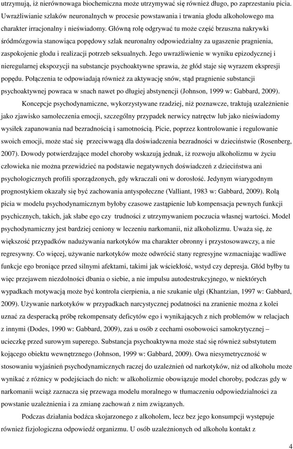 Główną rolę odgrywać tu może część brzuszna nakrywki śródmózgowia stanowiąca popędowy szlak neuronalny odpowiedzialny za ugaszenie pragnienia, zaspokojenie głodu i realizacji potrzeb seksualnych.