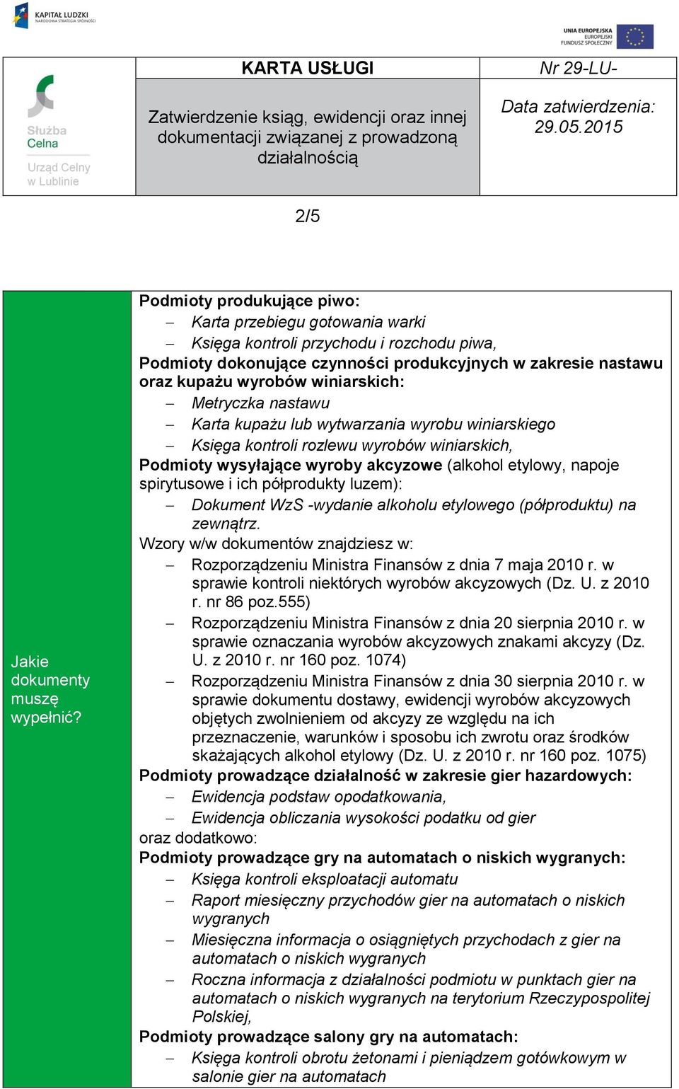 ich półprodukty luzem): Dokument WzS -wydanie alkoholu etylowego (półproduktu) na zewnątrz. Wzory w/w dokumentów znajdziesz w: Rozporządzeniu Ministra Finansów z dnia 7 maja 2010 r.