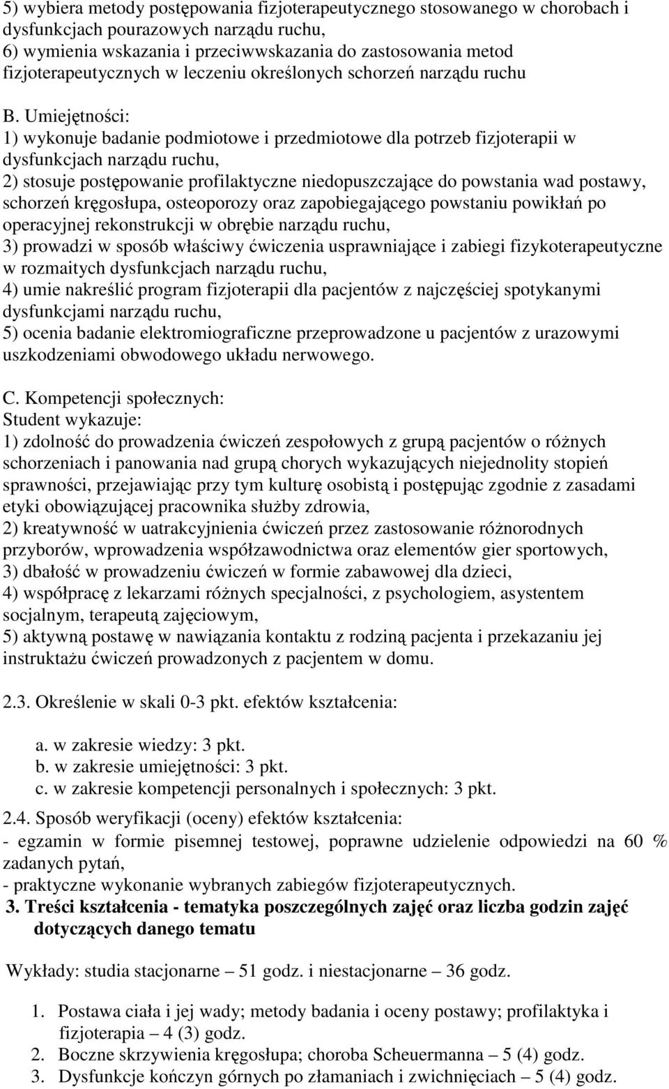 Umiejętności: 1) wykonuje badanie podmiotowe i przedmiotowe dla potrzeb fizjoterapii w dysfunkcjach narządu ruchu, 2) stosuje postępowanie profilaktyczne niedopuszczające do powstania wad postawy,
