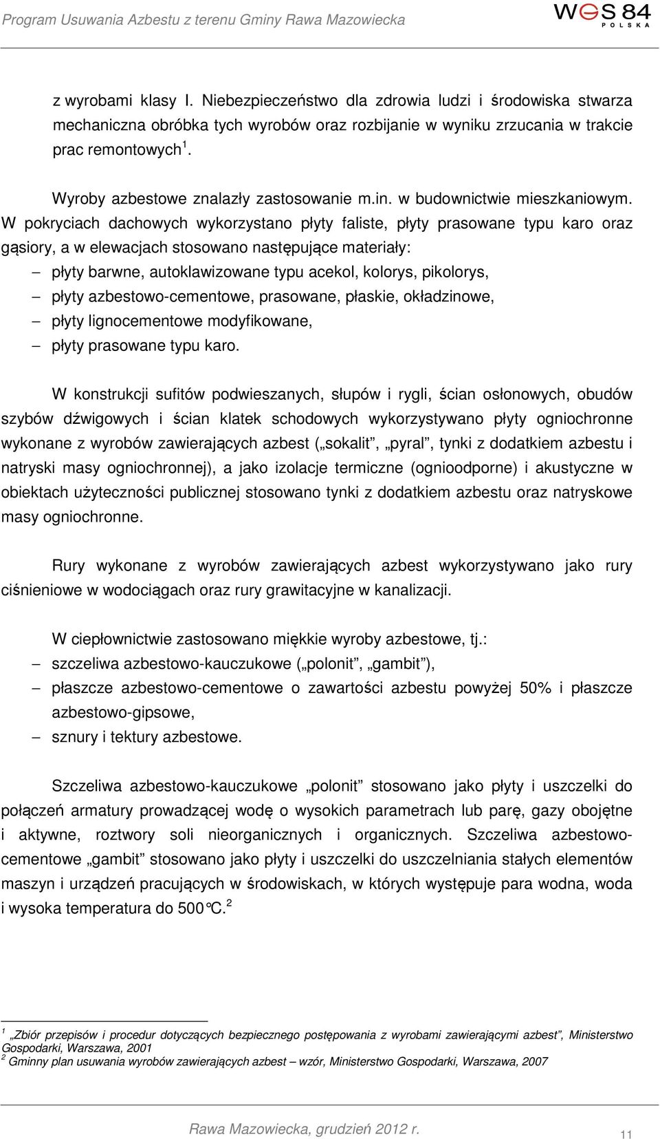 W pokryciach dachowych wykorzystano płyty faliste, płyty prasowane typu karo oraz gąsiory, a w elewacjach stosowano następujące materiały: płyty barwne, autoklawizowane typu acekol, kolorys,