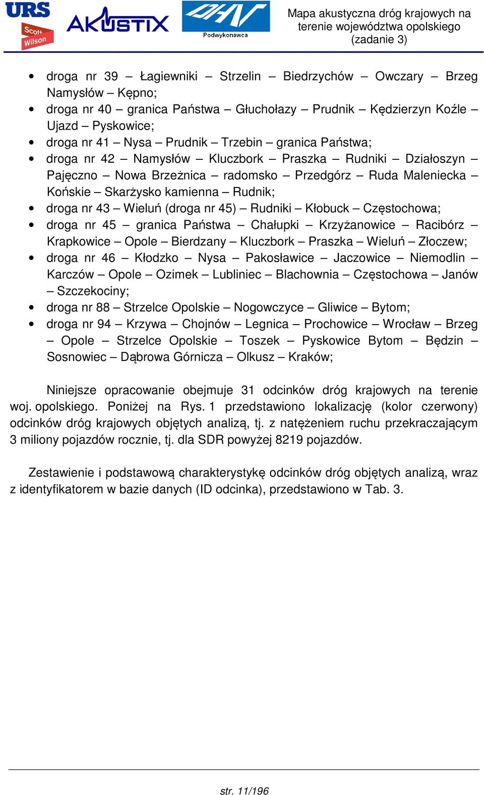 Rudniki Kłobuck Częstochowa; droga nr 45 granica Państwa Chałupki Krzyżanowice Racibórz Krapkowice Opole Bierdzany Kluczbork Praszka Wieluń Złoczew; droga nr 46 Kłodzko Nysa Pakosławice Jaczowice