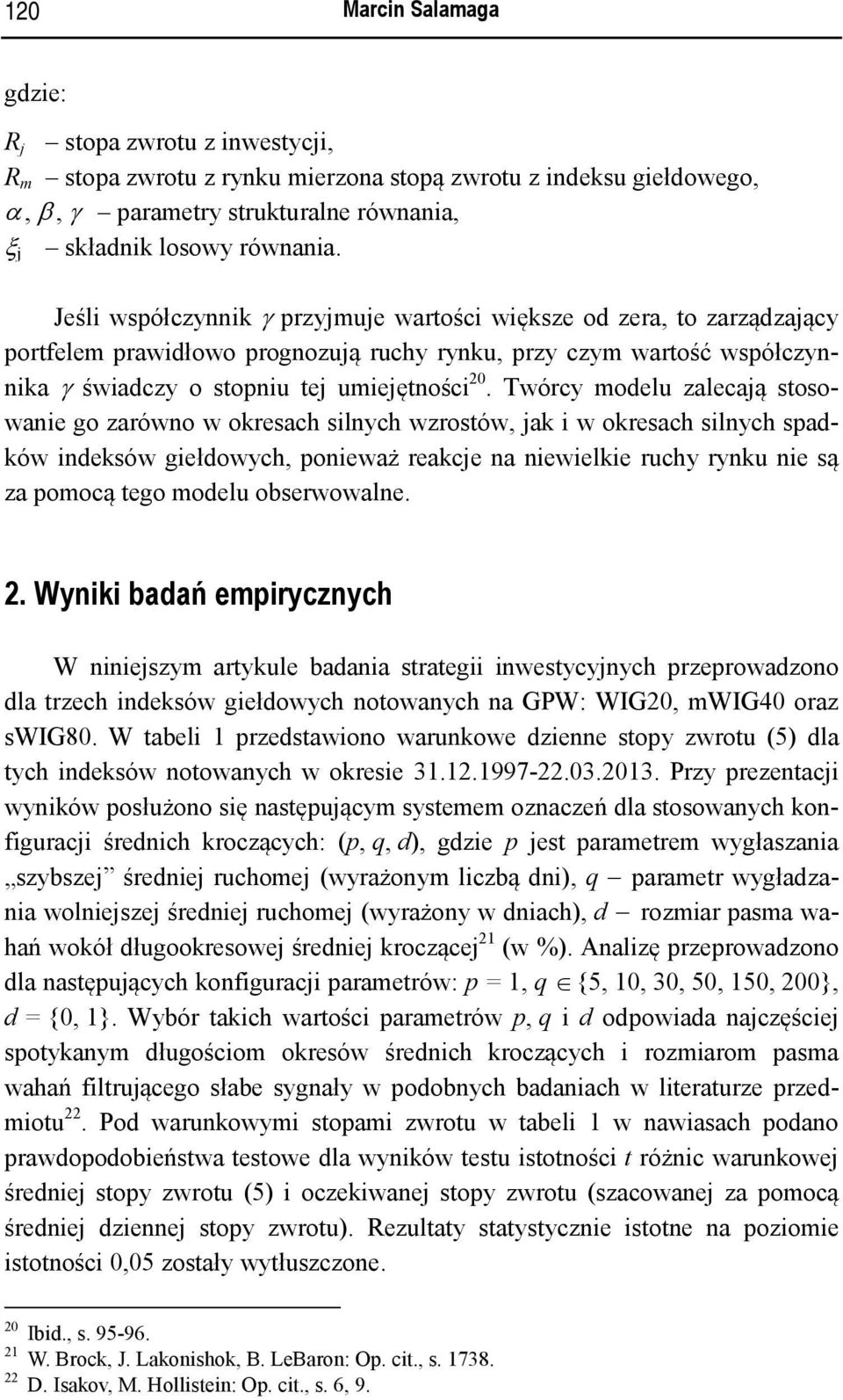 Twórcy modelu zalecają stosowanie go zarówno w okresach silnych wzrostów, jak i w okresach silnych spadków indeksów giełdowych, ponieważ reakcje na niewielkie ruchy rynku nie są za pomocą tego modelu