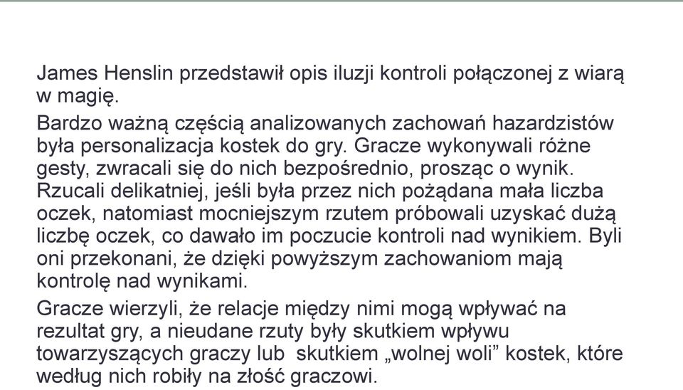 Rzucali delikatniej, jeśli była przez nich pożądana mała liczba oczek, natomiast mocniejszym rzutem próbowali uzyskać dużą liczbę oczek, co dawało im poczucie kontroli nad