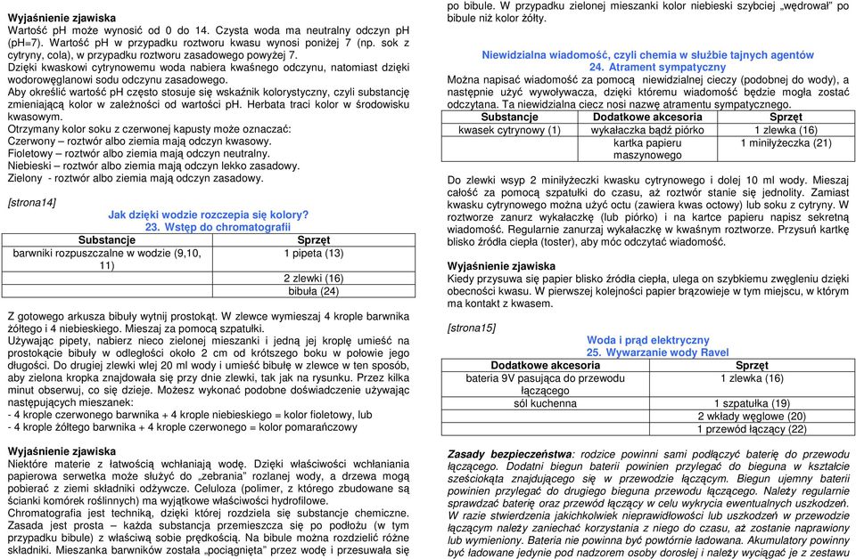 Aby określić wartość ph często stosuje się wskaźnik kolorystyczny, czyli substancję zmieniającą kolor w zależności od wartości ph. Herbata traci kolor w środowisku kwasowym.