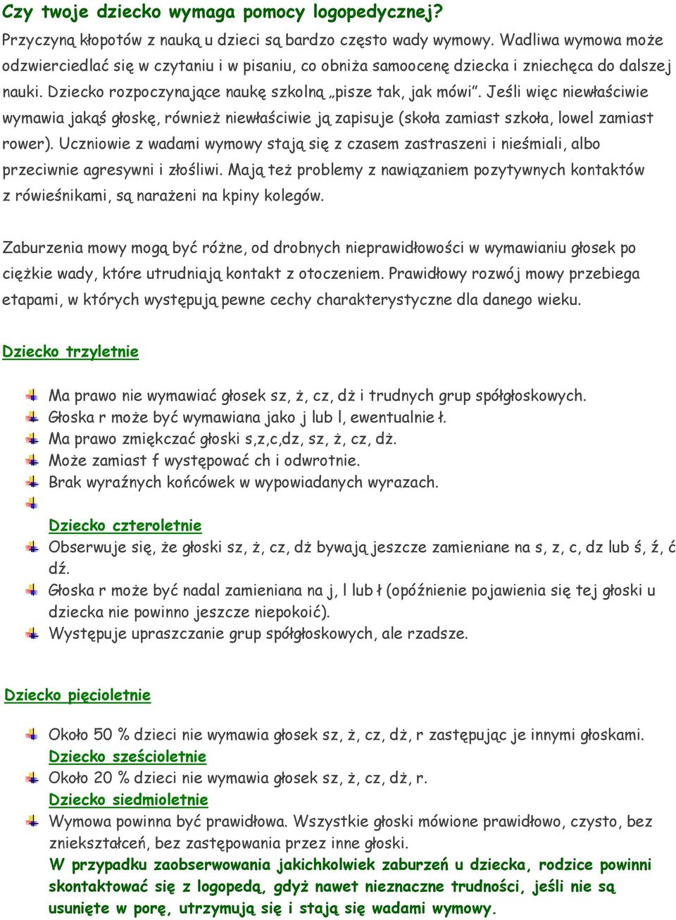 Jeśli więc niewłaściwie wymawia jakąś głoskę, również niewłaściwie ją zapisuje (skoła zamiast szkoła, lowel zamiast rower).