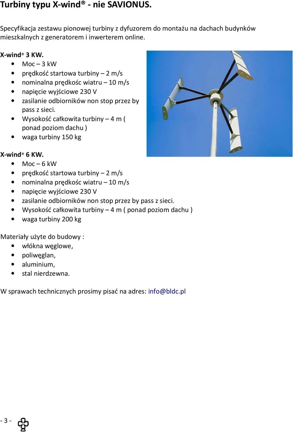 Wysokość całkowita turbiny 4 m ( ponad poziom dachu ) waga turbiny 150 kg X-wind 6 KW.
