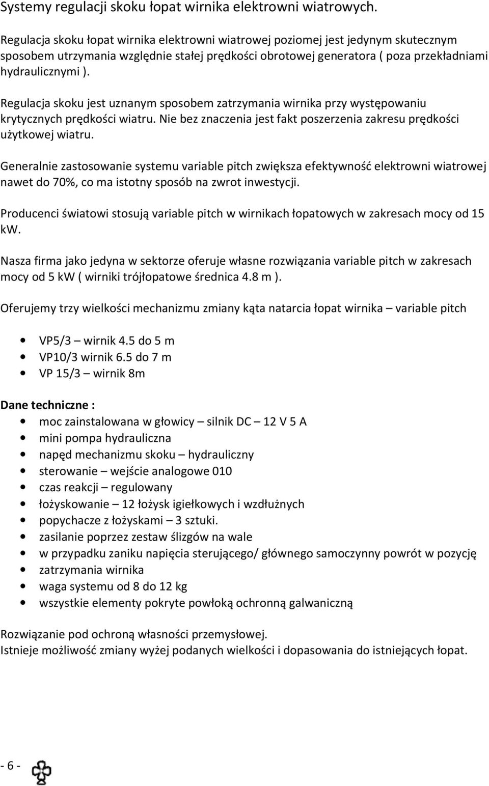 Regulacja skoku jest uznanym sposobem zatrzymania wirnika przy występowaniu krytycznych prędkości wiatru. Nie bez znaczenia jest fakt poszerzenia zakresu prędkości użytkowej wiatru.