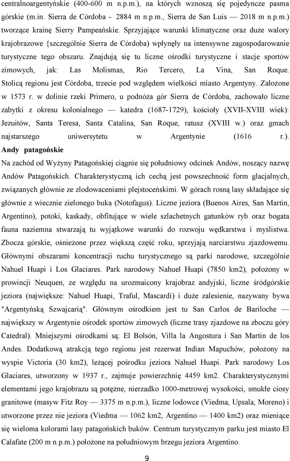 Znajdują się tu liczne śrdki turystyczne i stacje sprtów zimwych, jak: Las Mlismas, Ri Tercer, La Vina, San Rque. Stlicą reginu jest Córdba, trzecie pd względem wielkści miast Argentyny.