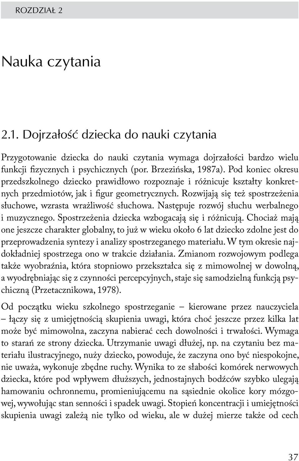 Rozwijają się też spostrzeżenia słuchowe, wzrasta wrażliwość słuchowa. Następuje rozwój słuchu werbalnego i muzycznego. Spostrzeżenia dziecka wzbogacają się i różnicują.