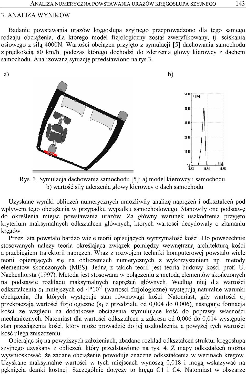 ściskania osiowego z siłą 4000N. Wartości obciąŝeń przyjęto z symulacji [5] dachowania samochodu z prędkością 80 km/h, podczas którego dochodzi do zderzenia głowy kierowcy z dachem samochodu.