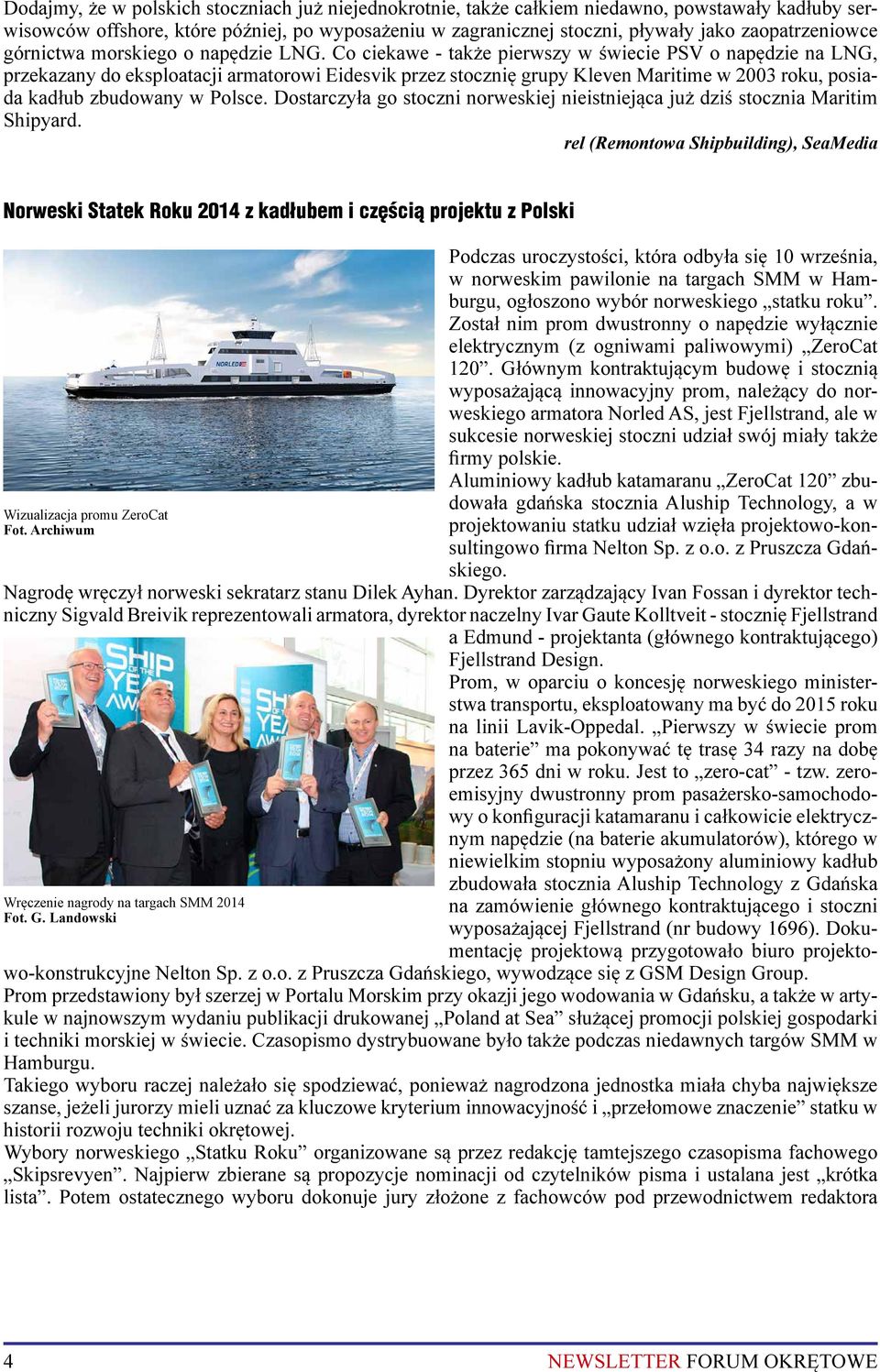 Co ciekawe - także pierwszy w świecie PSV o napędzie na LNG, przekazany do eksploatacji armatorowi Eidesvik przez stocznię grupy Kleven Maritime w 2003 roku, posiada kadłub zbudowany w Polsce.