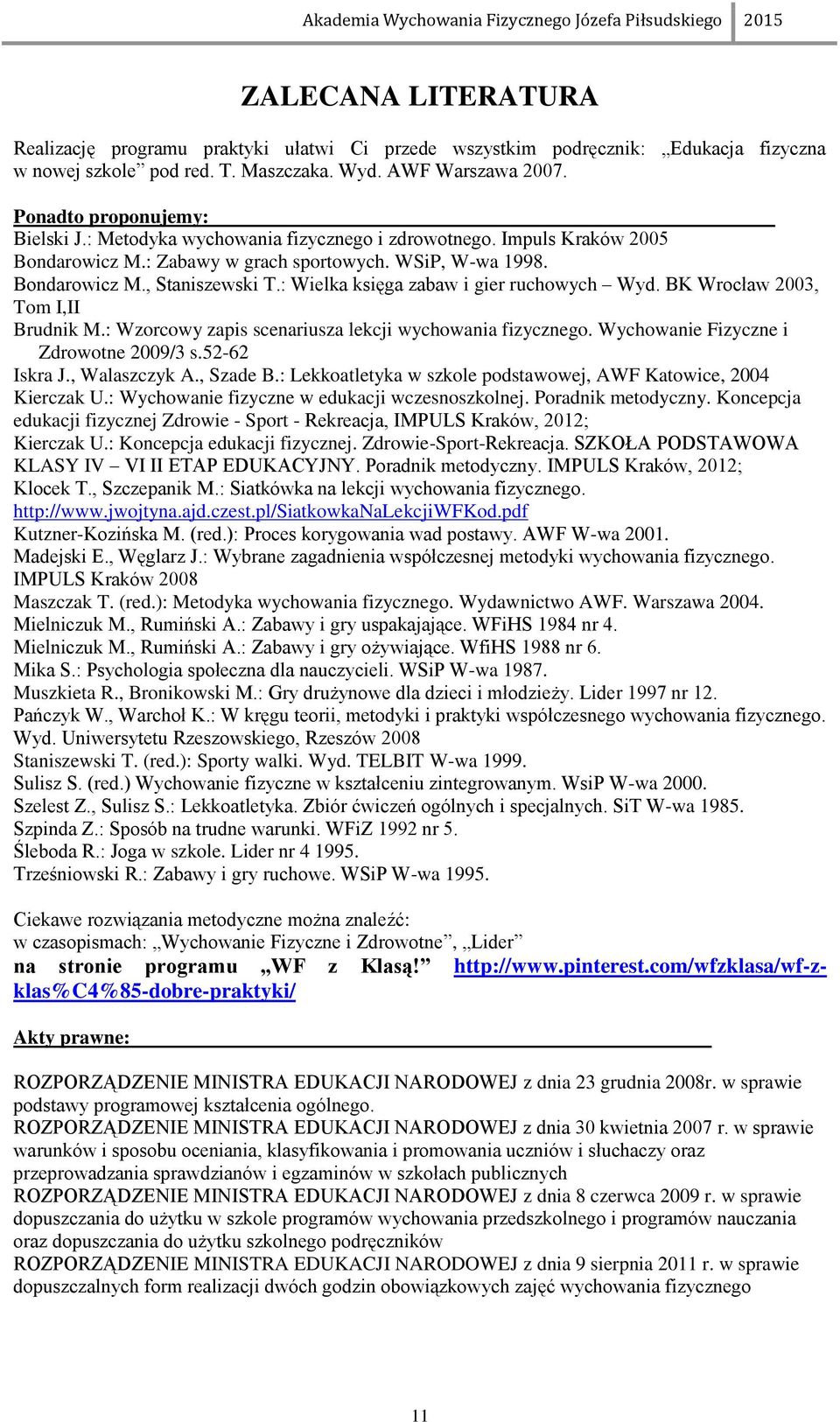 : Wielka księga zabaw i gier ruchowych Wyd. BK Wrocław 2003, Tom I,II Brudnik M.: Wzorcowy zapis scenariusza lekcji wychowania fizycznego. Wychowanie Fizyczne i Zdrowotne 2009/3 s.52-62 Iskra J.
