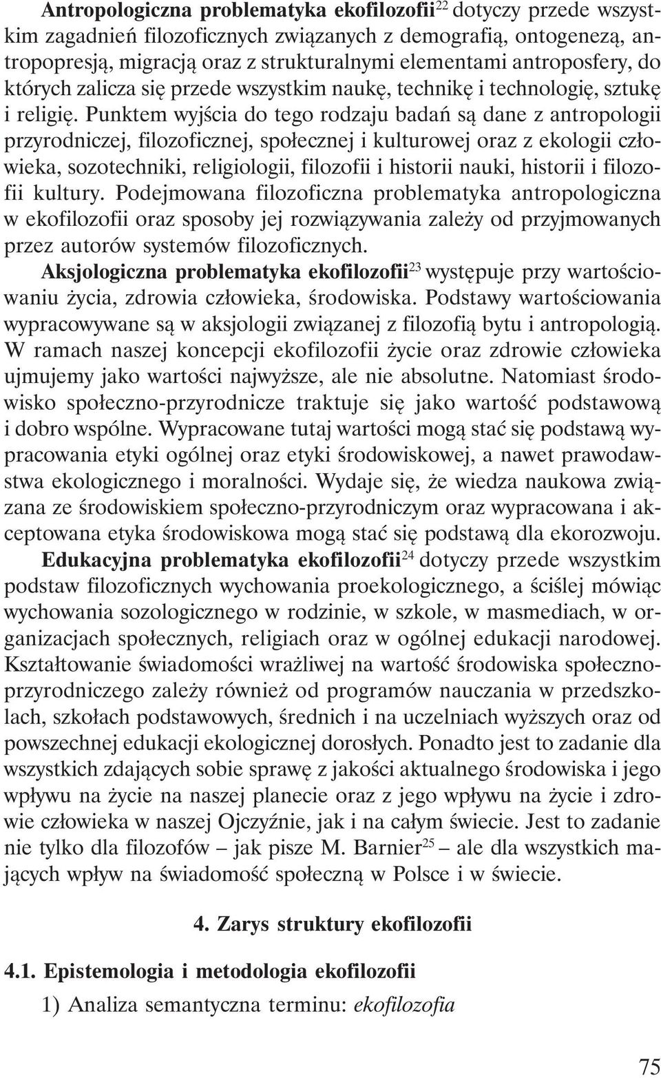 Punktem wyjścia do tego rodzaju badań są dane z antropologii przyrodniczej, filozoficznej, społecznej i kulturowej oraz z ekologii człowieka, sozotechniki, religiologii, filozofii i historii nauki,