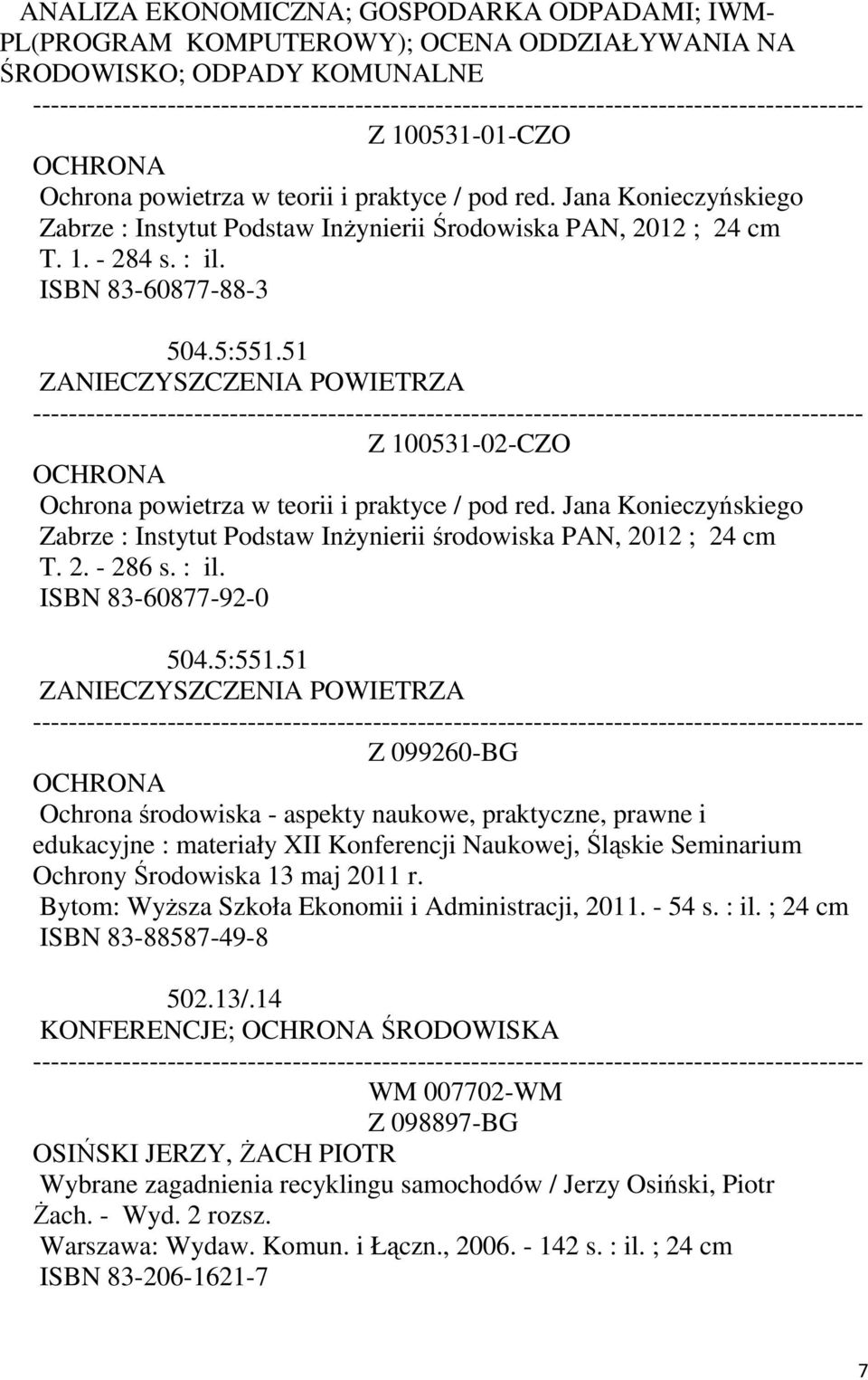 51 ZANIECZYSZCZENIA POWIETRZA Z 100531-02-CZO OCHRONA Ochrona powietrza w teorii i praktyce / pod red. Jana Konieczyńskiego Zabrze : Instytut Podstaw Inżynierii środowiska PAN, 2012 ; 24 cm T. 2. - 286 s.