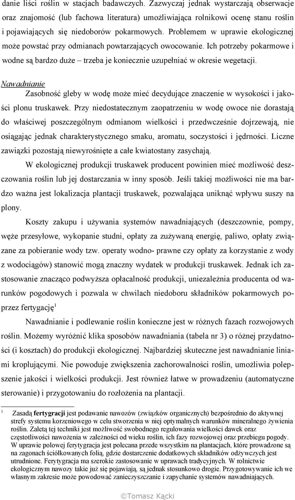 Problemem w uprawie ekologicznej może powstać przy odmianach powtarzających owocowanie. Ich potrzeby pokarmowe i wodne są bardzo duże trzeba je koniecznie uzupełniać w okresie wegetacji.