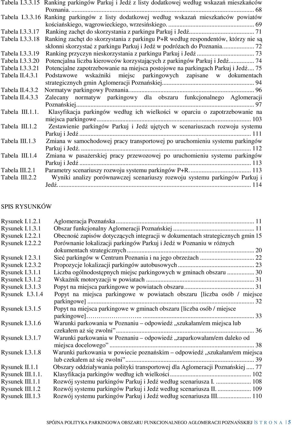 ... 72 Tabela I.3.3.19 Ranking przyczyn nieskorzystania z parkingu Parkuj i Jedź... 73 Tabela I.3.3.20 Potencjalna liczba kierowców korzystających z parkingów Parkuj i Jedź... 74 Tabela I.3.3.21 Potencjalne zapotrzebowanie na miejsca postojowe na parkingach Parkuj i Jedź.