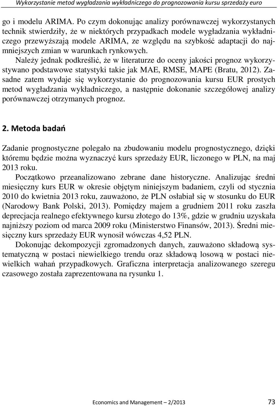 najmniejszych zmian w warunkach rynkowych. Należy jednak podkreślić, że w literaturze do oceny jakości prognoz wykorzystywano podstawowe statystyki takie jak MAE, RMSE, MAPE (Bratu, 2012).
